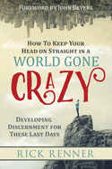 How to Keep Your Head on Straight in a World Gone Crazy: Developing Discernment for the Last Days