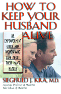 How to Keep Your Husband Alive!: An Empowerment Guide for Women Who Care about Their Man's Health
