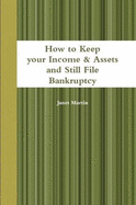 How to Keep Your Income and Assets and Still File Bankruptcy - Martin, Janet