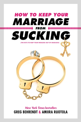 How to Keep Your Marriage from Sucking: The Keys to Keep Your Wedlock Out of Deadlock - Behrendt, Greg, and Ruotola, Amiira