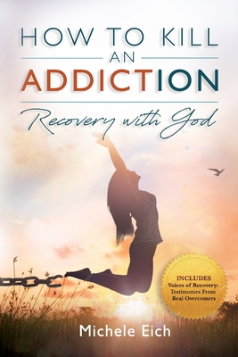 How to Kill an Addiction: Recovery with God - Eich, Michele