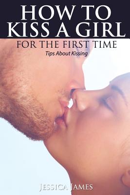 How to Kiss a Girl for the First Time: Tips About Kissing - James, Jessica