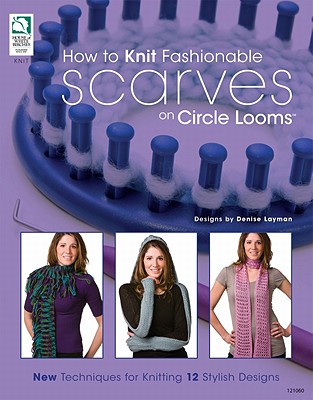 How to Knit Fashionable Scarves on Circle Looms: New Techniques for Knitting 12 Stylish Designs - Layman, Denise