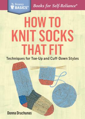 How to Knit Socks That Fit: Techniques for Toe-Up and Cuff-Down Styles. A Storey BASICS Title - Druchunas, Donna