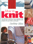How to Knit: The Definitive Knitting Course Complete with Step-By-Step Techniques, Stitch Library, and Projects for Your Home and Family