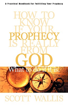 How to Know If Your Prophecy is Really from God: And What to Do If It is - Wallis, Scott, and Eriksen, Ron (Foreword by)