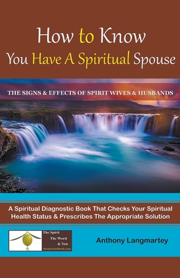 How to Know You Have A Spiritual Spouse: The Signs and Effects of Spirit Wives and Husbands - Langmartey, Anthony