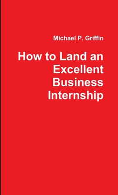 How to Land an Excellent Business Internship - Griffin, Michael