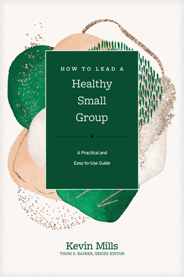 How to Lead a Healthy Small Group: A Practical and Easy-To-Use Guide - Mills, Kevin, and Rainer, Thom S (Editor)