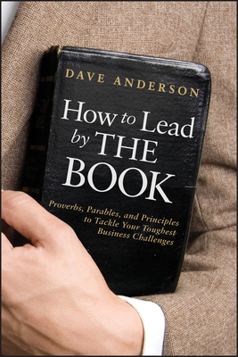 How to Lead by the Book: Proverbs, Parables, and Principles to Tackle Your Toughest Business Challenges - Anderson, Dave