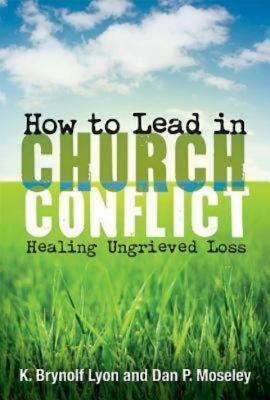 How to Lead in Church Conflict: Healing Ungrieved Loss - Lyon, K Brynolf, and Moseley, Dan P