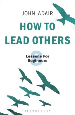 How to Lead Others: Eight Lessons for Beginners - Adair, John