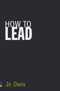 How to Lead: What You Actually Need to Do to Manage, Lead and Succeed
