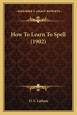 How to Learn to Spell (1902) - Latham, O E