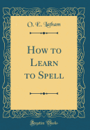 How to Learn to Spell (Classic Reprint)