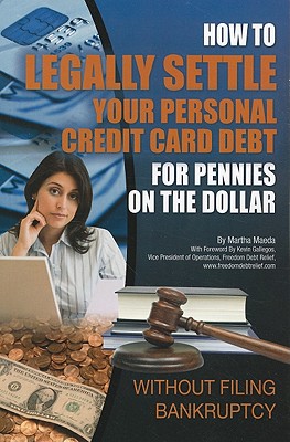 How to Legally Settle Your Personal Credit Card Debt for Pennies on the Dollar: Without Filing Bankruptcy - Maeda, Martha, and Gallegos, Kevin (Foreword by)