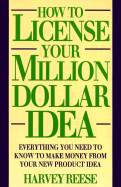 How to License Your Million Dollar Idea: Everything You Need to Know to Make Money from Your New Product Idea