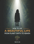 How to Live a Beautiful Life from Planet Earth to Heaven: Tree of Life