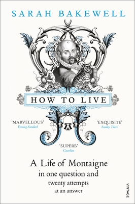 How to Live: A Life of Montaigne in one question and twenty attempts at an answer - Bakewell, Sarah
