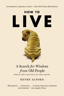 How to Live: A Search for Wisdom from Old People (While They Are Still on This Earth) - Alford, Henry