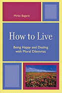 How to Live: Being Happy and Dealing with Moral Dilemmas