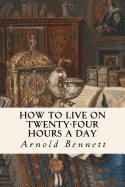 How to Live on Twenty-Four Hours a Day - Bennett, Arnold