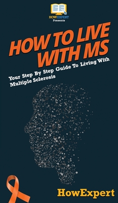 How To Live With MS: Your Step By Step Guide To Living With Multiple Sclerosis - Howexpert