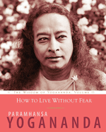 How to Live Without Fear: The Wisdom of Yogananda, Volume 11