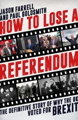 How to Lose a Referendum: The Definitive Story of Why the UK Voted for Brexit - Farrell, Jason, and Goldsmith, Paul