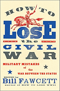 How to Lose the Civil War: Military Mistakes of the War Between the States