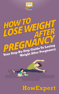 How To Lose Weight After Pregnancy: Your Step By Step Guide To Losing Weight After Pregnancy