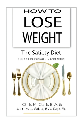 How to Lose Weight - The Satiety Diet - Clark, Chris, and Gibb, James L, and Egan, C (Editor)