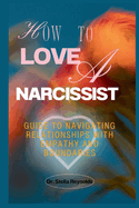 How To Love A Narcissist: Guide to Navigating Relationships With Empathy And Boundaries