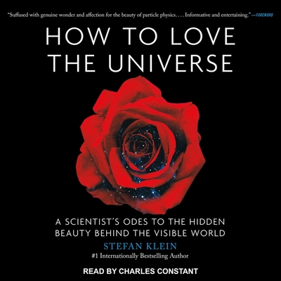 How to Love the Universe: A Scientist's Odes to the Hidden Beauty Behind the Visible World - Klein, Stefan, and Constant, Charles (Read by)