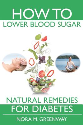 How To Lower Blood Sugar: Natural Remedies for Diabetes - Greenway, Nora M