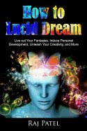 How to Lucid Dream: Live Out Your Fantasies, Induce Personal Development, Unleash Your Creativity, and More