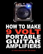 How to Make 9 Volt Portable Guitar Amplifiers: Build your very own mini boutique practice amp