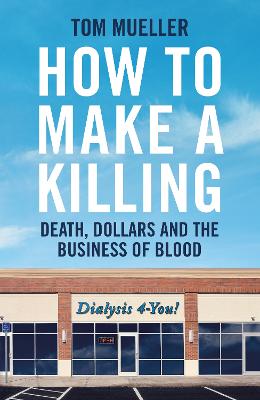 How to Make a Killing: Death, Dollars and the Business of Blood - Mueller, Tom