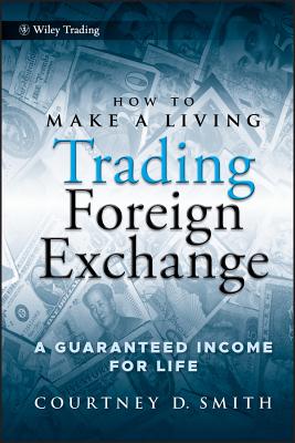 How to Make a Living Trading Foreign Exchange: A Guaranteed Income for Life - Smith, Courtney