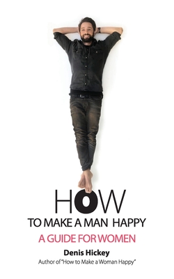 How to Make a Man Happy: A Guide for Women - Hickey, Denis, and Ronsley, Jill (Editor)