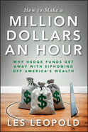 How to Make a Million Dollars an Hour: Why Hedge Funds Get Away with Siphoning Off America's Wealth