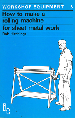 How to Make a Rolling Machine for Sheet Metal Work - Hitchings, Rob