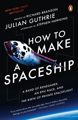 How to Make a Spaceship: A Band of Renegades, an Epic Race, and the Birth of Private Spaceflight - Guthrie, Julian, and Branson, Richard (Preface by), and Hawking, Stephen (Afterword by)