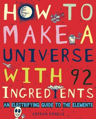 How to Make a Universe with 92 Ingredients: An Electrifying Guide to the Elements - Dingle, Adrian