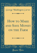 How to Make and Save Money on the Farm (Classic Reprint)