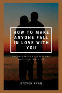 How to Make Anyone Fall in Love with You: Uncover Hidden Secrets And Find Your True love