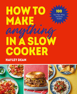 How to Make Anything in Slow Cooker: 100 Fuss-Free, Filling and Tasty Recipes