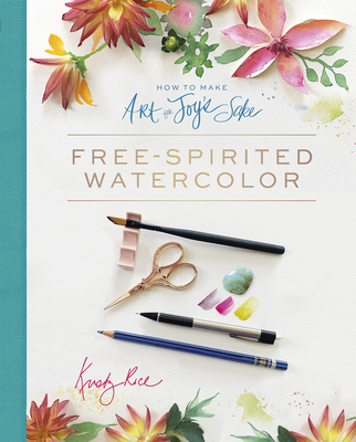 How to Make Art for Joy's Sake: Free-Spirited Watercolor - Rice, Kristy, and Palmer, Amy (Foreword by)