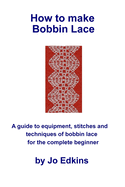 How to make Bobbin Lace: A guide to the equipment, stitches and techniques of bobbin lace for the complete beginner
