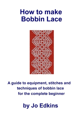 How to make Bobbin Lace: A guide to the equipment, stitches and techniques of bobbin lace for the complete beginner - Edkins, Jo